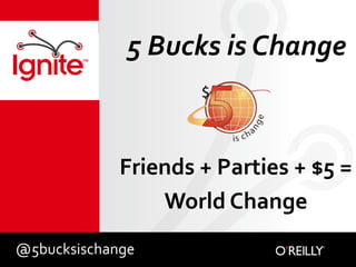 5 Bucks is Change Friends + Parties + $5 =  World Change @5bucksischange 