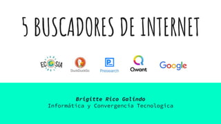 5 BUSCADORES DE INTERNET
Brigitte Rico Galindo
Informática y Convergencia Tecnologica
 