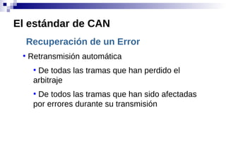 Recuperación de un Error
●
Retransmisión automática
●
De todas las tramas que han perdido el
arbitraje
●
De todos las tramas que han sido afectadas
por errores durante su transmisión
El estándar de CAN
 