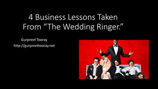 4 Business Lessons Taken
From “The Wedding Ringer.”
Gurpreet Tooray
http://gurpreettooray.net
 