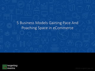5 Business Models Gaining Pace And
Poaching Space in eCommerce
 