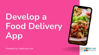 Develop a
Food Delivery
App
Presented by: Gojekclone.com
 