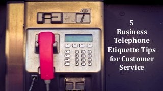 5
Business
Telephone
Etiquette Tips
for Customer
Service
 