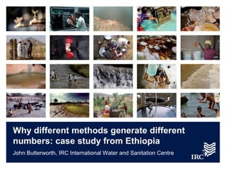 Why different methods generate different
numbers: case study from Ethiopia
John Butterworth, IRC International Water and Sanitation Centre
 