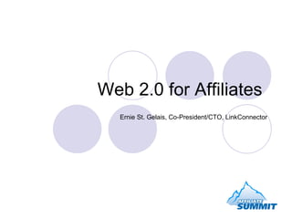 Web 2.0 for Affiliates  Ernie St. Gelais, Co-President/CTO, LinkConnector 