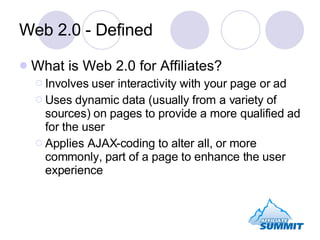 Web 2.0 - Defined <ul><li>What is Web 2.0 for Affiliates? </li></ul><ul><ul><li>Involves user interactivity with your page...