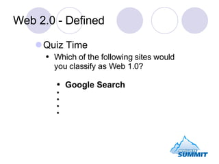 Web 2.0 - Defined <ul><li>Quiz Time </li></ul><ul><ul><li>Which of the following sites would you classify as Web 1.0? </li...