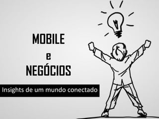 MOBILE
e
NEGÓCIOS
Insights de um mundo conectado

 