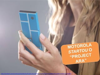 http://canaltech.com.br/noticia/smartphones/Project-Ara-smartphones-modulares-da-Motorola-podem-mudar-o-mercado/

 