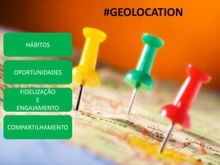 #GEOLOCATION
HÁBITOS

OPORTUNIDADES

FIDELIZAÇÃO
E
ENGAJAMENTO
COMPARTILHAMENTO

 