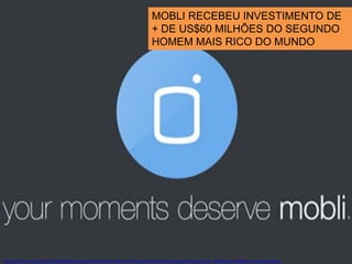 MOBLI RECEBEU INVESTIMENTO DE
+ DE US$60 MILHÕES DO SEGUNDO
HOMEM MAIS RICO DO MUNDO

http://techcrunch.com/2013/11/06/instagram-competitor-mobli-gets-60m-from-carlos-slim-to-build-a-visual-search-engine/?utm_medium=referral&utm_source=pulsenews

 