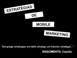 MOBILE

“Em grego strateegia, em latim strategi, em francês stratégie...”

NASCIMENTO, Capitão

 