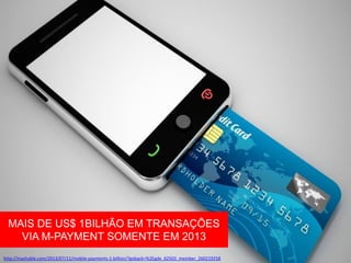 MAIS DE US$ 1BILHÃO EM TRANSAÇÕES
VIA M-PAYMENT SOMENTE EM 2013
http://mashable.com/2013/07/11/mobile-payments-1-billion/?goback=%2Egde_62503_member_260219258

 