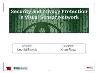 Security and Privacy Protection
in Visual Sensor Network
Advisor:
Leonid Batyuk
Student:
Khan Reaz
1
 