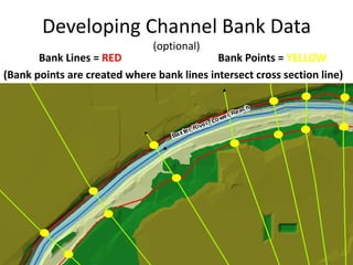 Developing Channel Bank Data
(optional)
Bank Lines = RED Bank Points = YELLOW
(Bank points are created where bank lines intersect cross section line)
 