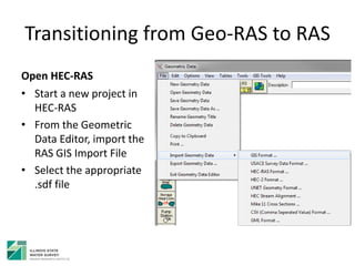 Transitioning from Geo-RAS to RAS
Open HEC-RAS
• Start a new project in
HEC-RAS
• From the Geometric
Data Editor, import the
RAS GIS Import File
• Select the appropriate
.sdf file
 