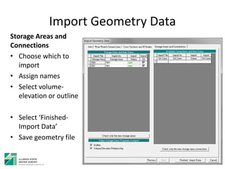 Import Geometry Data
Storage Areas and
Connections
• Choose which to
import
• Assign names
• Select volume-
elevation or outline
• Select ‘Finished-
Import Data’
• Save geometry file
 