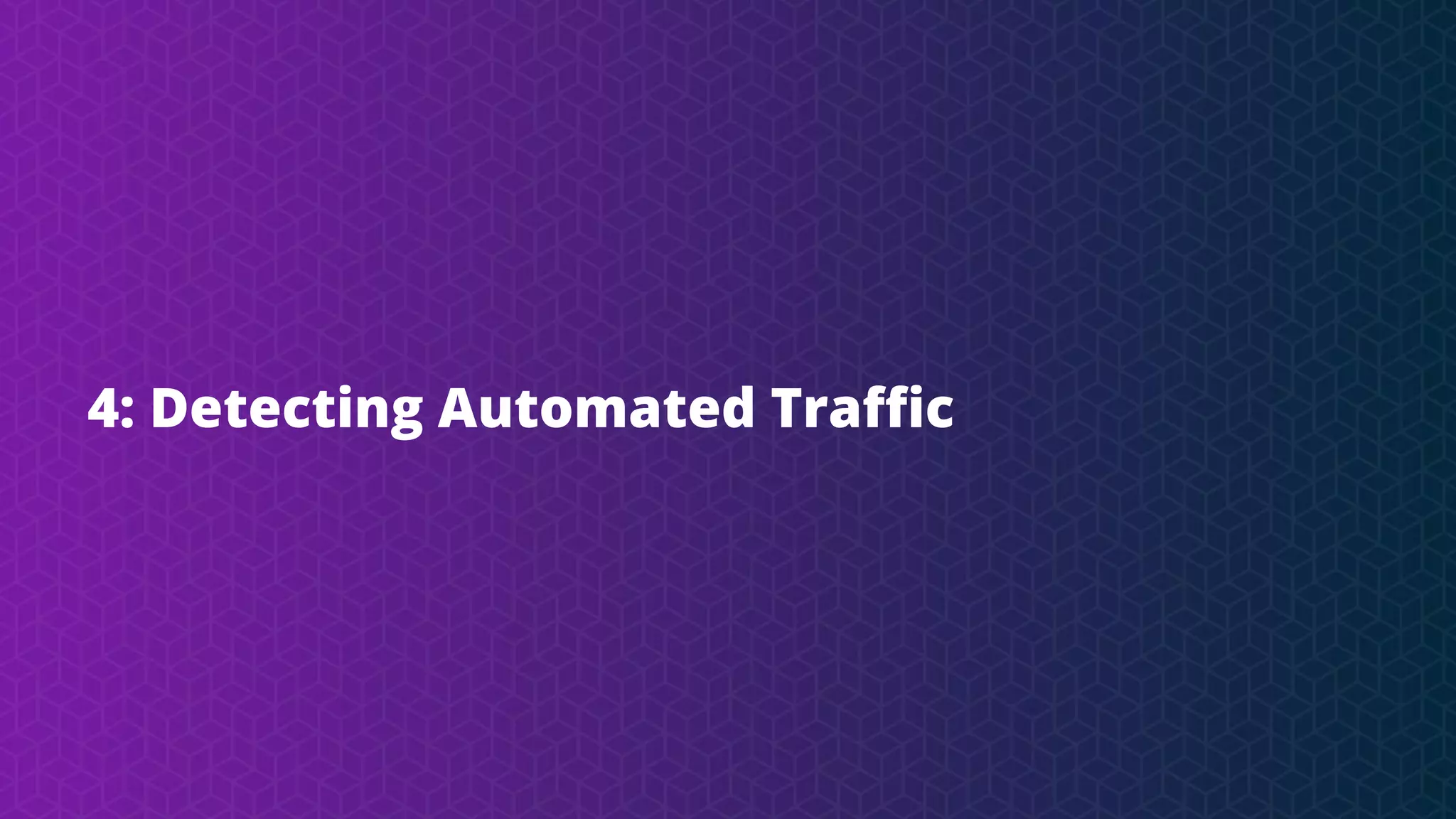 4: Detecting Automated Traﬃc
 