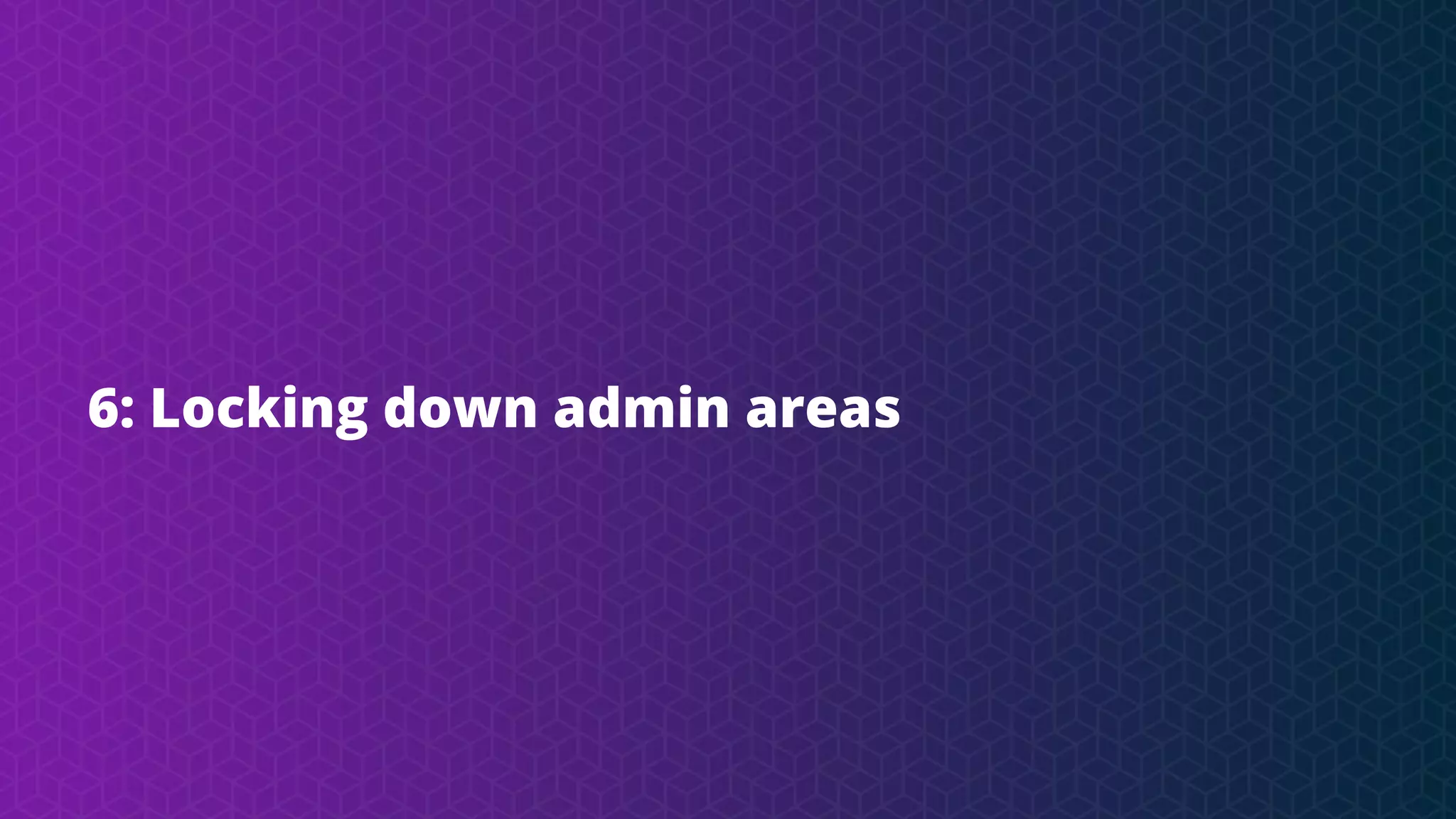 6: Locking down admin areas
 