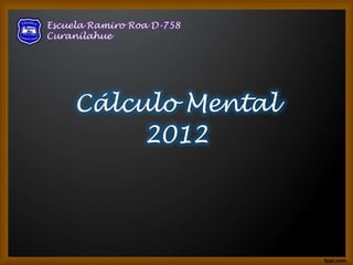 Escuela Ramiro Roa D-758
Curanilahue




     Cálculo Mental
          2012
 