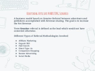 Redefining AffiliateMARKETINGScenario
A business model based on Genuine Referral between advertisers and
publishers accomp...