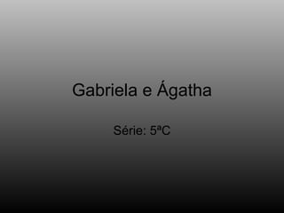 Gabriela e Ágatha Série: 5ªC 