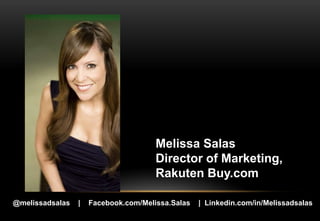 Melissa Salas
                                      Director of Marketing,
                                      Rakuten Buy.com

@melissadsalas   |   Facebook.com/Melissa.Salas   | Linkedin.com/in/Melissadsalas
 