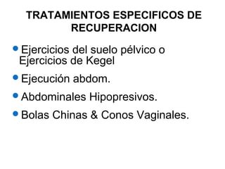 TRATAMIENTOS ESPECIFICOS DE
RECUPERACION
Ejercicios del suelo pélvico o
Ejercicios de Kegel
Ejecución abdom.
Abdominales Hipopresivos.
Bolas Chinas & Conos Vaginales.
 