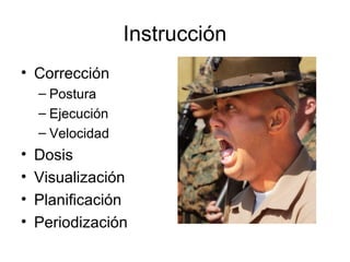 Instrucción
• Corrección
– Postura
– Ejecución
– Velocidad
• Dosis
• Visualización
• Planificación
• Periodización
 