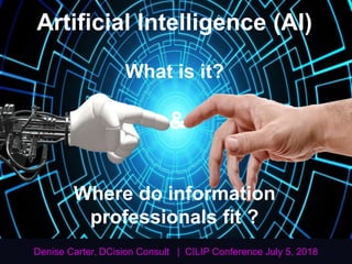 Artificial Intelligence (AI)
What is it?
&
Where do information
professionals fit ?
Denise Carter, DCision Consult | CILIP Conference July 5, 2018
 