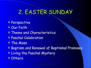 2. EASTER SUNDAY Perspective Our Faith Theme and Characteristics Paschal Celebration The Mass Baptism and Renewal of Baptismal Promises Living the Paschal Mystery  Others 