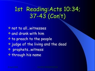 1st  Reading: Acts 10:34; 37-43 (Con’t) not to all…witnesses   and drank with him   to preach to the people   judge of the living and the dead prophets…witness   through his name   