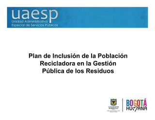 Plan de Inclusión de la Población
   Recicladora en la Gestión
    Pública de los Residuos
 