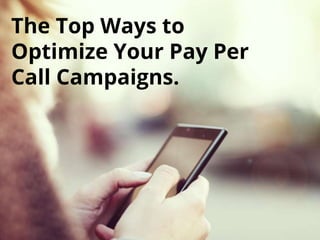 The Top Ways to
Optimize Your Pay Per
Call Campaigns.
 