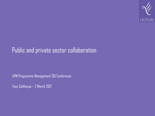Public and private sector collaboration
APM Programme Management SIG Conference
Tony Calthorpe – 2 March 2017
 