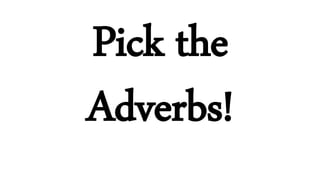 Pick the
Adverbs!
 