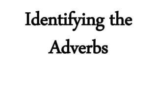 Identifying the
Adverbs
 