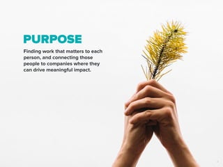 Purpose
Finding work that matters to each
person, and connecting those
people to companies where they
can drive meaningful impact.
4
 