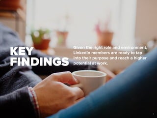 Key
Findings
Given the right role and environment,
LinkedIn members are ready to tap
into their purpose and reach a higher
potential at work.
7
 