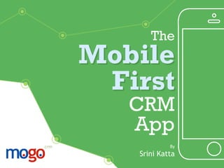 By
Srini Katta
The
Mobile
First
CRM
App
 