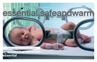 americanchemistry.com
essential
IT IS WHAT MAKES INCUBATORS, BABY BOTTLES AND CAR SEATS POSSIBLE. IT IS CHEMISTRY.
essential safeandwarm2
essential2 and americanchemistry.com are registered service marks of the American Chemistry Council, Inc.
 