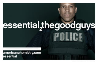 americanchemistry.com
essential
IT IS WHAT MAKES BULLET-RESISTANT VESTS AND SAVING POLICE OFFICERS POSSIBLE. IT IS CHEMISTRY.
essential thegoodguys2
essential2 and americanchemistry.com are registered service marks of the American Chemistry Council, Inc.
 