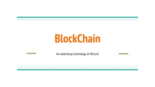 BlockChain
An underlying technology of Bitcoin
 