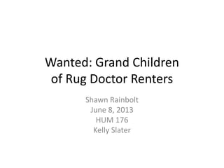 Wanted: Grand Children
of Rug Doctor Renters
Shawn Rainbolt
June 8, 2013
HUM 176
Kelly Slater
 