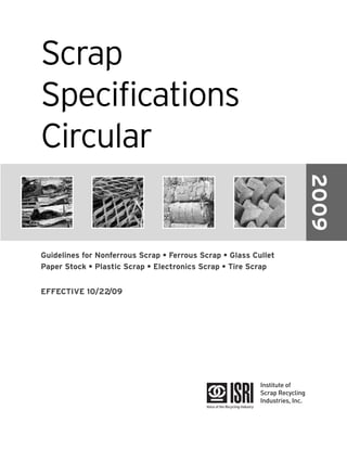 Scrap
Specifications
Circular
Guidelines for Nonferrous Scrap • Ferrous Scrap • Glass Cullet
Paper Stock • Plastic Scrap • Electronics Scrap • Tire Scrap
EFFECTIVE 10/22/09
2009
 