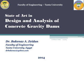 State of Art in
Design and Analysis of
Concrete Gravity Dams
Dr. Bakenaz A. Zeidan
Faculty of Engineering
Tanta University, Egypt
drbakenaz@yahoo.com
1/24/2015Dr. Bakenaz A. Zeidan
1
Faculty of Engineering – Tanta University
2014
 