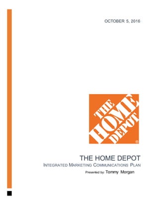 THE HOME DEPOT
INTEGRATED MARKETING COMMUNICATIONS PLAN
OCTOBER 5, 2016
Presented by: Tommy Morgan
 