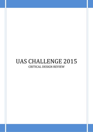 i | P a g e
UAS CHALLENGE 2015
CRITICAL DESIGN REVIEW
 
