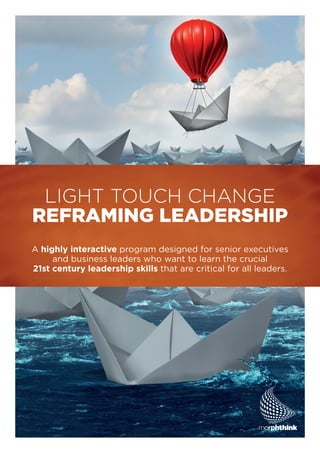 LIGHT TOUCH CHANGE
REFRAMING LEADERSHIP
A highly interactive program designed for senior executives
and business leaders who want to learn the crucial
21st century leadership skills that are critical for all leaders.
 
