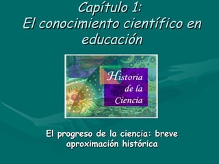 Capítulo 1:  El conocimiento científico en educación El progreso de la ciencia: breve aproximación histórica 